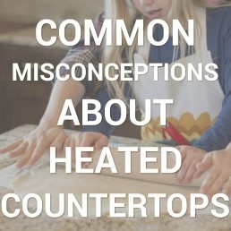 common misconceptions about heated countertops